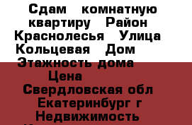 Сдам 1 комнатную квартиру › Район ­ Краснолесья › Улица ­ Кольцевая › Дом ­ 37 › Этажность дома ­ 10 › Цена ­ 19 000 - Свердловская обл., Екатеринбург г. Недвижимость » Квартиры аренда   